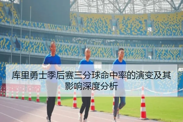 库里勇士季后赛三分球命中率的演变及其影响深度分析